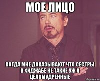 мое лицо когда мне доказывают что сестры в хиджабе не такие уж и целомудренные