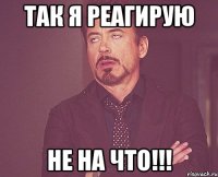 так я реагирую не на что!!!