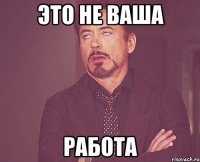 это не ваша работа