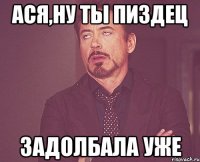 ася,ну ты пиздец задолбала уже