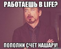 работаешь в life? пополни счет нашару!