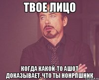 твое лицо когда какой-то ашот доказывает, что ты нонрпшник