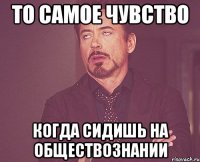 то самое чувство когда сидишь на обществознании