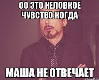 оо это неловкое чувство когда маша не отвечает