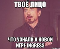 твоё лицо что узнали о новой игре ingress