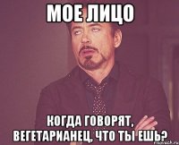 мое лицо когда говорят, вегетарианец, что ты ешь?