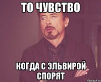 то чувство когда с эльвирой спорят