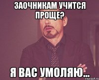 заочникам учится проще? я вас умоляю...