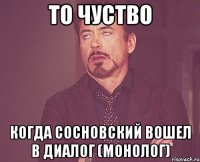 то чуство когда сосновский вошел в диалог (монолог)