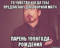 то чувство,когда тебе предлагают договорной матч парень 1998года рождения