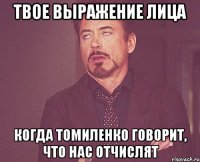 твое выражение лица когда томиленко говорит, что нас отчислят