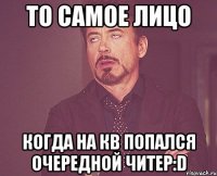 то самое лицо когда на кв попался очередной читер:d