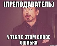 (преподаватель) у тебя в этом слове ошибка