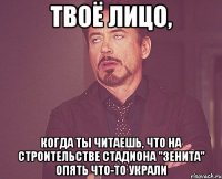 твоё лицо, когда ты читаешь, что на строительстве стадиона "зенита" опять что-то украли