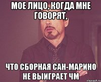 мое лицо, когда мне говорят, что сборная сан-марино не выиграет чм