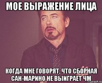 мое выражение лица когда мне говорят, что сборная сан-марино не выиграет чм