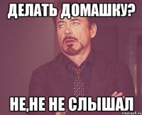 делать домашку? не,не не слышал