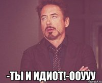  -ты и идиот!-ооууу