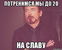 потренимся мы до 20 на славу