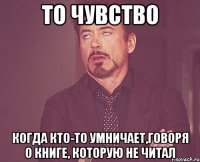 то чувство когда кто-то умничает,говоря о книге, которую не читал