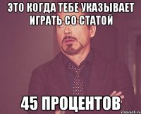 это когдa тебe указывает играть со статой 45 процентов