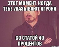 этот момент, когдa тебe указывают игроки со статой 40 процентов