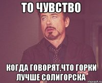 то чувство когда говорят,что горки лучше солигорска