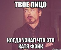 твое лицо когда узнал что это катя фэйк