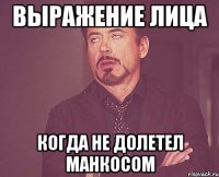 выражение лица когда не долетел манкосом