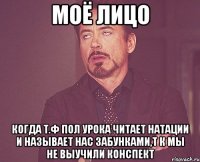 моё лицо когда т.ф пол урока читает натации и называет нас забунками,т к мы не выучили конспект