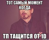 тот самый момент когда тп тащится от 1d