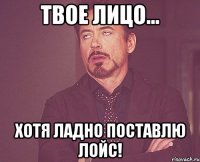 твое лицо... хотя ладно поставлю лойс!