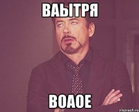 ваытря воаое