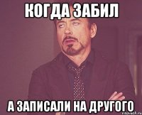 когда забил а записали на другого