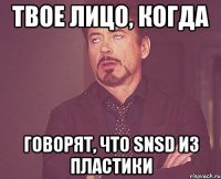 твое лицо, когда говорят, что snsd из пластики