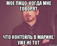 мое лицо, когда мне говорят что коктейль в марине, уже не тот