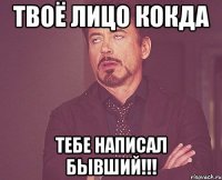 твоё лицо кокда тебе написал бывший!!!