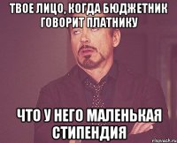 твое лицо, когда бюджетник говорит платнику что у него маленькая стипендия