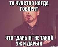 то чувство когда говорят что "дарын" не такой уж и дарын