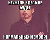 неужели здесь не будет нормальных мемов?!