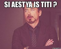 si aestya is titi ? 