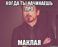 когда ты начинаешь про маклая