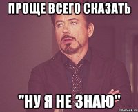 проще всего сказать "ну я не знаю"