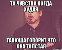 то чувство когда худая танюша говорит что она толстая