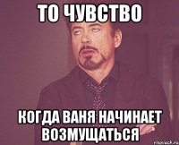 то чувство когда ваня начинает возмущаться