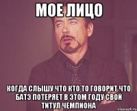 мое лицо когда слышу что кто то говорит что батэ потеряет в этом году свой титул чемпиона