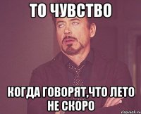 то чувство когда говорят,что лето не скоро