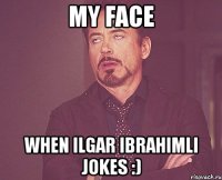 my face when ilgar ibrahimli jokes :)