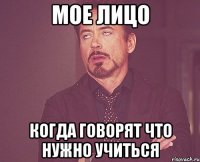 мое лицо когда говорят что нужно учиться