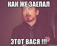 как же заепал этот вася !!!